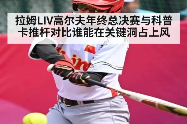 拉姆LIV高尔夫年终总决赛与科普卡推杆对比谁能在关键洞占上风