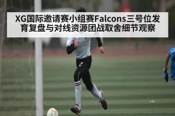 XG国际邀请赛小组赛Falcons三号位发育复盘与对线资源团战取舍细节观察